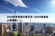 2024年养老金计算方法（2024养老金上涨幅度）