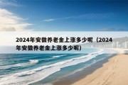 2024年安徽养老金上涨多少呢（2024年安徽养老金上涨多少呢）