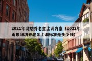 2021年潍坊养老金上调方案（2022年山东潍坊养老金上调标准是多少钱）