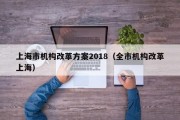 上海市机构改革方案2018（全市机构改革上海）