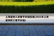 上海退休人员春节补贴标准(2021年上海退休职工春节补贴)