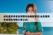 山东居民养老金领取标准最新规定(山东居民养老保险领取计算公式)