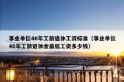 事业单位40年工龄退休工资标准（事业单位40年工龄退休金最低工资多少钱）