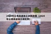 2024年公务员退休工资新政策（2024年公务员退休工资比例）