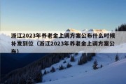 浙江2023年养老金上调方案公布什么时候补发到位（浙江2023年养老金上调方案公布）