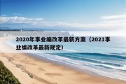 2020年事业编改革最新方案（2021事业编改革最新规定）