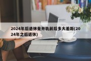 2024年后退休金并轨前后多大差距(2024年之后退休)