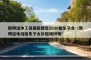 教师退休工资最新规定2020独生子女（教师退休后独生子女补贴如何领）