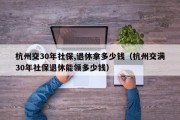 杭州交30年社保,退休拿多少钱（杭州交满30年社保退休能领多少钱）