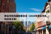 邢台市机构编制委员会（2024年邢台市机构改革方案）