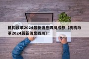 机构改革2024最新消息四川成都（机构改革2024最新消息四川）