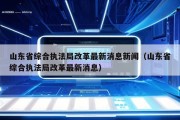 山东省综合执法局改革最新消息新闻（山东省综合执法局改革最新消息）