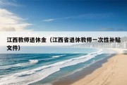 江西教师退休金（江西省退休教师一次性补贴文件）