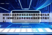 城镇职工企业养老保险退保政策文件是什么意思（城镇职工企业养老保险退保政策文件是什么）