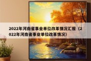 2022年河南省事业单位改革情况汇报（2022年河南省事业单位改革情况）