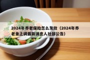 2024年养老保险怎么发放（2024年养老金上调最新消息人社部公告）