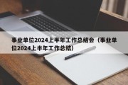 事业单位2024上半年工作总结会（事业单位2024上半年工作总结）