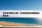 自驾游攻略怎么做?（自驾游旅游攻略模板免费简单）