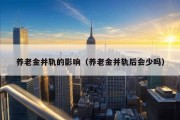 养老金并轨的影响（养老金并轨后会少吗）