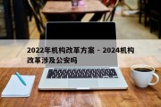 2022年机构改革方案 - 2024机构改革涉及公安吗