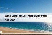 陕西省机构改革2021（陕西机构改革最新方案公告）