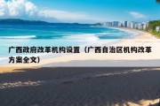 广西政府改革机构设置（广西自治区机构改革方案全文）