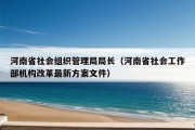 河南省社会组织管理局局长（河南省社会工作部机构改革最新方案文件）