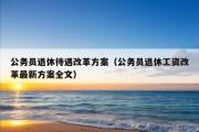 公务员退休待遇改革方案（公务员退休工资改革最新方案全文）