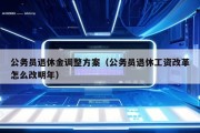 公务员退休金调整方案（公务员退休工资改革怎么改明年）