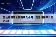 普达措国家公园游玩几小时（普达措国家公园游玩）