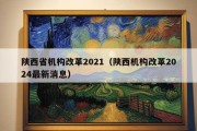 陕西省机构改革2021（陕西机构改革2024最新消息）