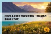 陕西省事业单位改革实施方案（2021陕西事业单位改革）