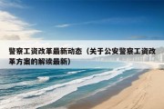 警察工资改革最新动态（关于公安警察工资改革方案的解读最新）