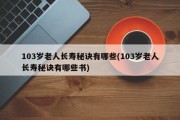 103岁老人长寿秘诀有哪些(103岁老人长寿秘诀有哪些书)