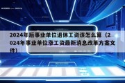 2024年后事业单位退休工资该怎么算（2024年事业单位涨工资最新消息改革方案文件）