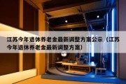 江苏今年退休养老金最新调整方案公示（江苏今年退休养老金最新调整方案）