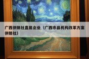 广西供销社直属企业（广西市县机构改革方案供销社）