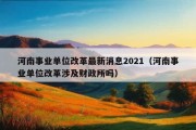 河南事业单位改革最新消息2021（河南事业单位改革涉及财政所吗）