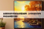 全国各省份养老金调整细则（20余省份发布养老金调整方案）