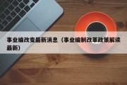 事业编改变最新消息（事业编制改革政策解读最新）