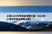 上海2o21年养老金调整方案（2023年上海市养老金调整方案）