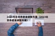 2o21年北京养老金调整方案（2023北京养老金调整方案）