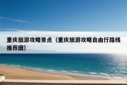 重庆旅游攻略景点（重庆旅游攻略自由行路线推荐图）