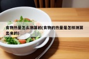 食物热量怎么测算的(食物的热量是怎样测算出来的)