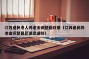 江苏退休老人养老金调整新政策（江苏退休养老金调整最新消息通知）