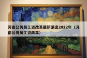 河南公务员工资改革最新消息2022年（河南公务员工资改革）