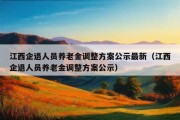 江西企退人员养老金调整方案公示最新（江西企退人员养老金调整方案公示）