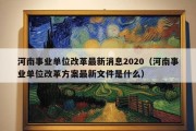 河南事业单位改革最新消息2020（河南事业单位改革方案最新文件是什么）