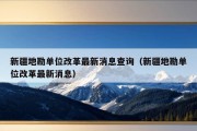 新疆地勘单位改革最新消息查询（新疆地勘单位改革最新消息）