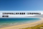 江苏省养老金上调方案最新（江苏省养老金上调方案）